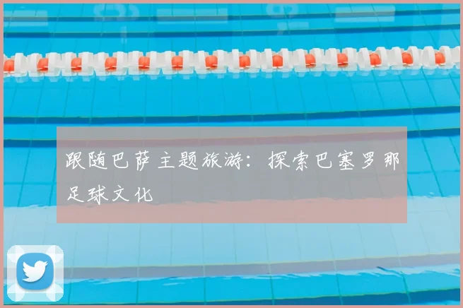跟随巴萨主题旅游：探索巴塞罗那足球文化