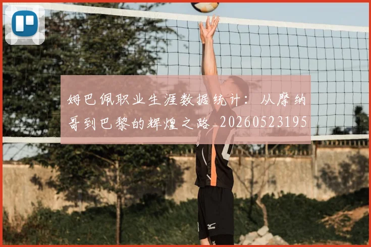 姆巴佩职业生涯数据统计:从摩纳哥到巴黎的辉煌之路_20260523195656
