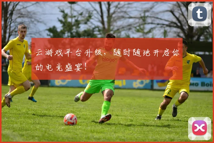 云游戏平台升级,随时随地开启你的电竞盛宴!