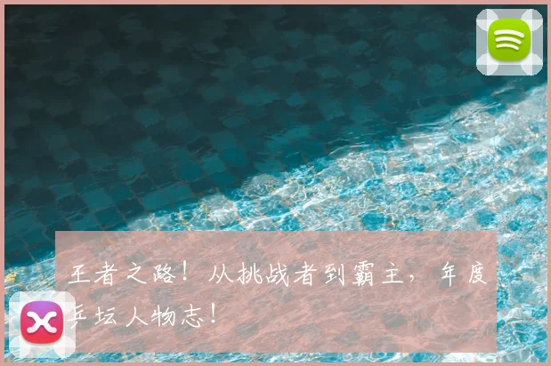 王者之路!从挑战者到霸主,年度乒坛人物志!