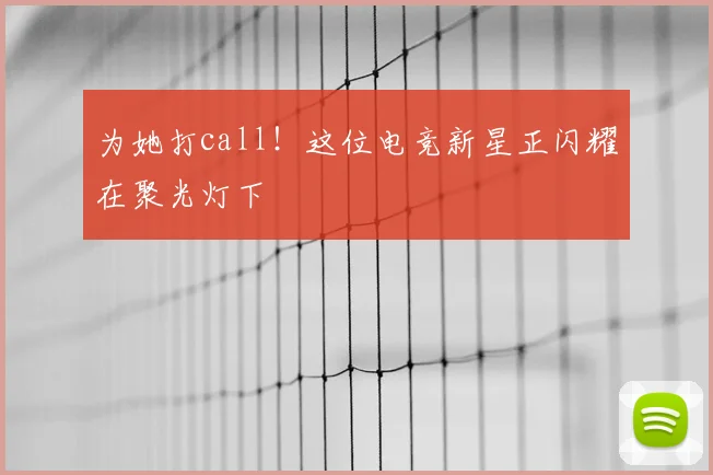 为她打call!这位电竞新星正闪耀在聚光灯下