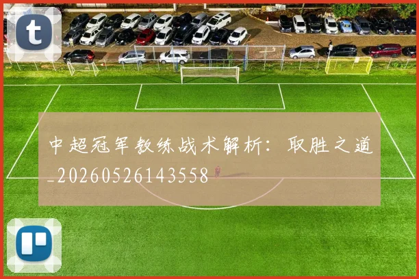 中超冠军教练战术解析:取胜之道_20260526143558
