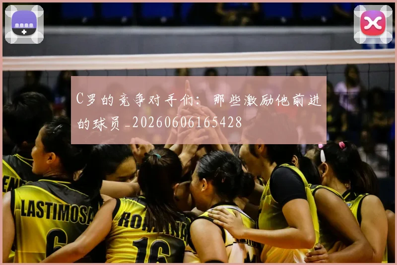 C罗的竞争对手们：那些激励他前进的球员_20260606165428