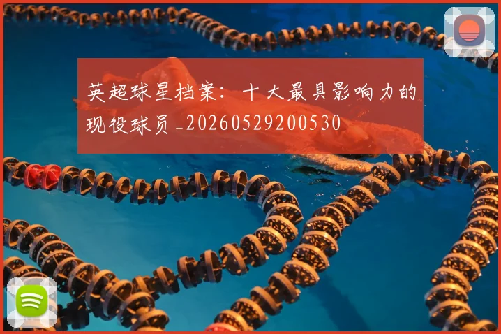 英超球星档案:十大最具影响力的现役球员_20260529200530