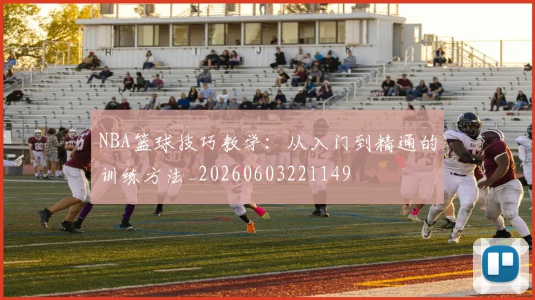 NBA篮球技巧教学：从入门到精通的训练方法_20260603221149