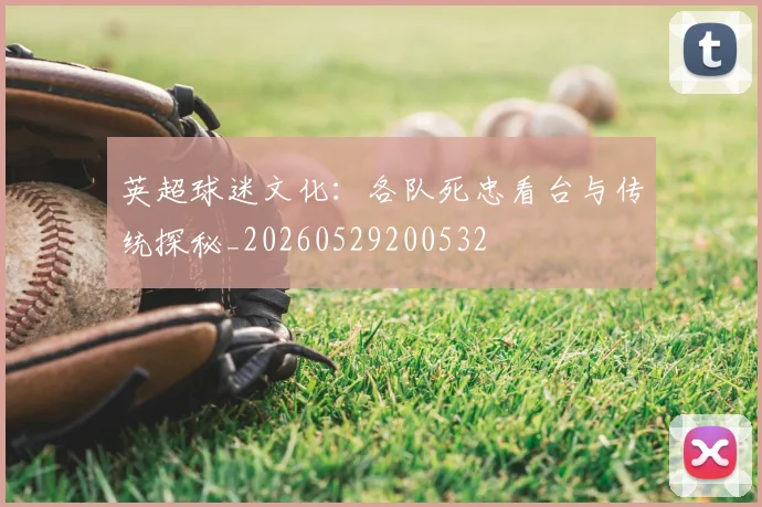 英超球迷文化:各队死忠看台与传统探秘_20260529200532