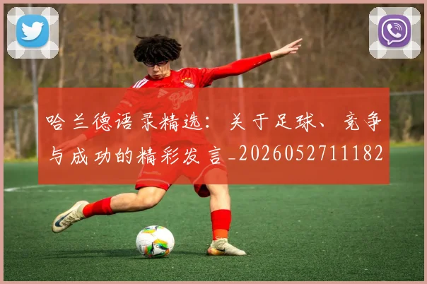 哈兰德语录精选:关于足球、竞争与成功的精彩发言_20260527111822