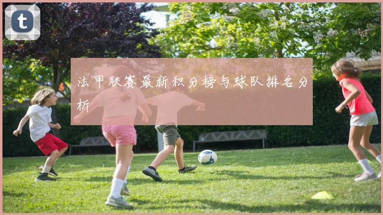 法甲联赛最新积分榜与球队排名分析