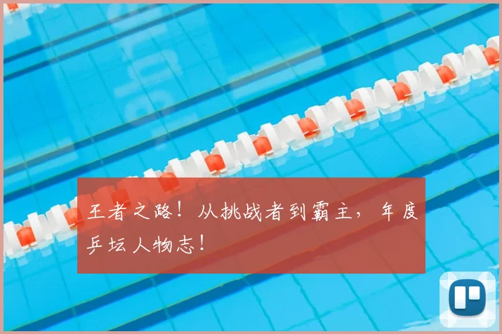 王者之路!从挑战者到霸主,年度乒坛人物志!