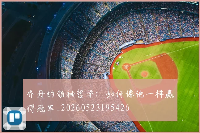 乔丹的领袖哲学：如何像他一样赢得冠军_20260523195426