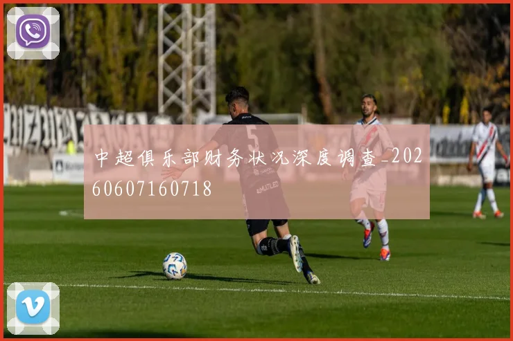 中超俱乐部财务状况深度调查_20260607160718
