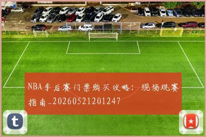 NBA季后赛门票购买攻略:现场观赛指南_20260521201247