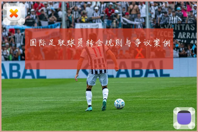 国际足联球员转会规则与争议案例