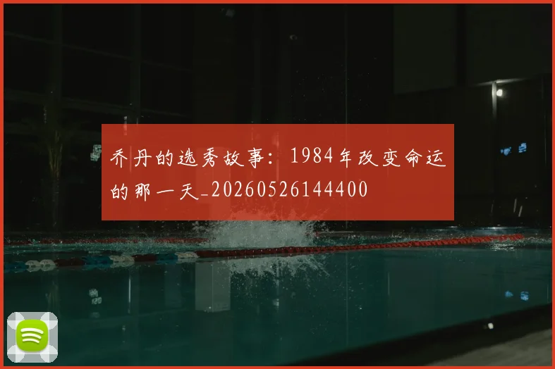 乔丹的选秀故事：1984年改变命运的那一天_20260526144400