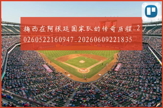 梅西在阿根廷国家队的传奇历程_20260522160947_20260609221835