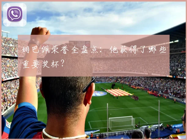 姆巴佩荣誉全盘点：他获得了哪些重要奖杯？