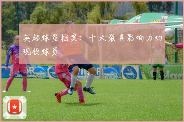 英超球星档案:十大最具影响力的现役球员