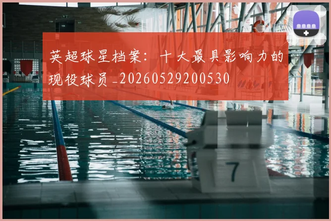 英超球星档案:十大最具影响力的现役球员_20260529200530